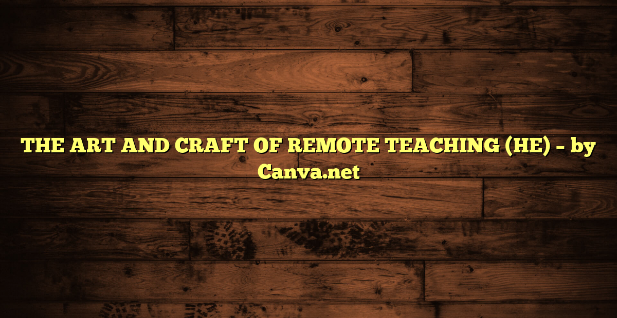 THE ART AND CRAFT OF REMOTE TEACHING (HE) – by Canva.net