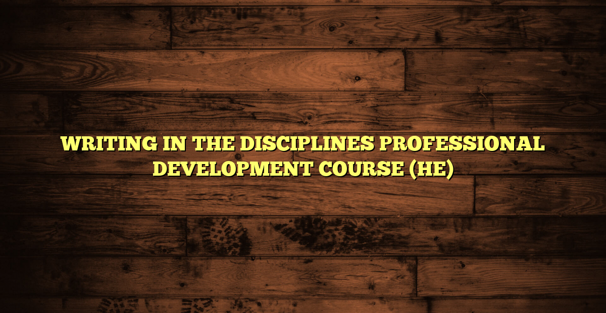 WRITING IN THE DISCIPLINES PROFESSIONAL DEVELOPMENT COURSE (HE)